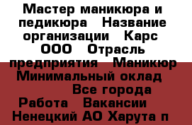 Мастер маникюра и педикюра › Название организации ­ Карс, ООО › Отрасль предприятия ­ Маникюр › Минимальный оклад ­ 50 000 - Все города Работа » Вакансии   . Ненецкий АО,Харута п.